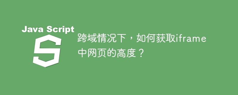 跨域情况下，如何获取iframe中网页的高度？