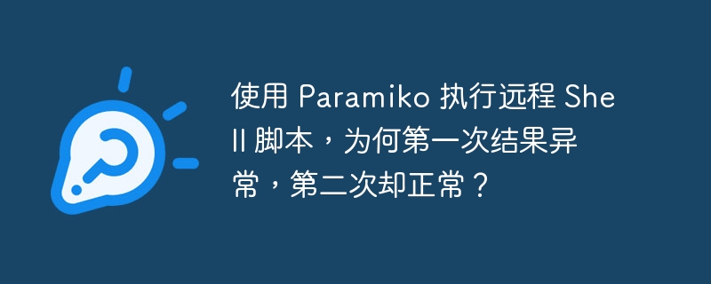 使用 Paramiko 执行远程 Shell 脚本,为何第一次结果异常,第二次却正常?