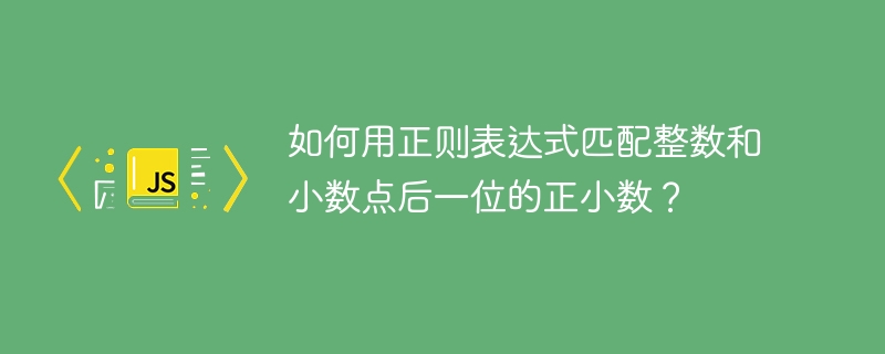如何用正则表达式匹配整数和小数点后一位的正小数?