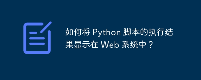 如何将 Python 脚本的执行结果显示在 Web 系统中?