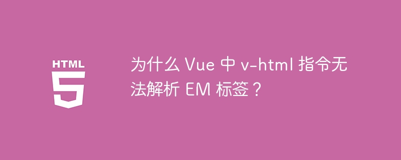 为什么 Vue 中 v-html 指令无法解析 EM 标签?
