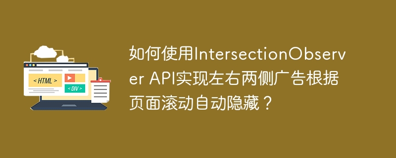 如何使用IntersectionObserver API实现左右两侧广告根据页面滚动自动隐藏？ 
