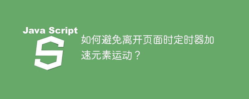 如何避免离开页面时定时器加速元素运动？