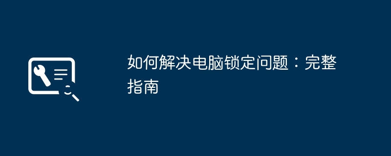 如何解决电脑锁定问题:完整指南