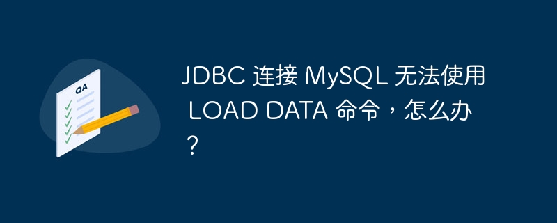 JDBC 连接 MySQL 无法使用 LOAD DATA 命令,怎么办?