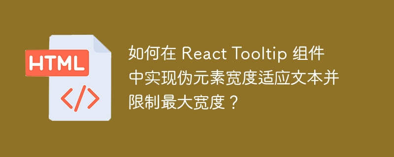 如何在 React Tooltip 组件中实现伪元素宽度适应文本并限制最大宽度?