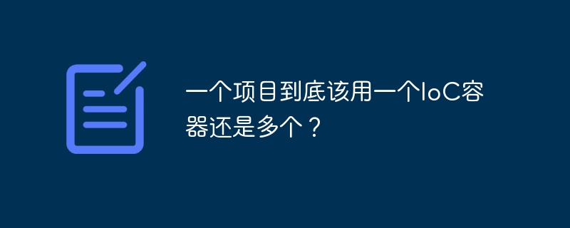 一个项目到底该用一个IoC容器还是多个?