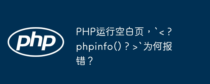 PHP运行空白页,`< ? phpinfo() ? >`为何报错?