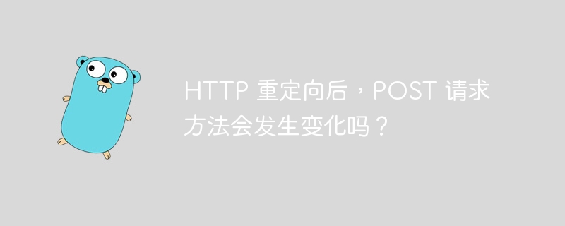 HTTP 重定向后，POST 请求方法会发生变化吗？