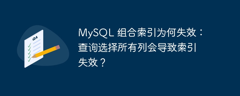 MySQL 组合索引为何失效:查询选择所有列会导致索引失效?