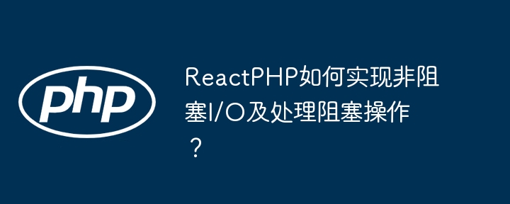ReactPHP如何实现非阻塞I/O及处理阻塞操作?