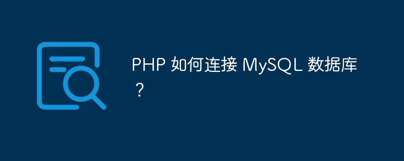 PHP 如何连接 MySQL 数据库?