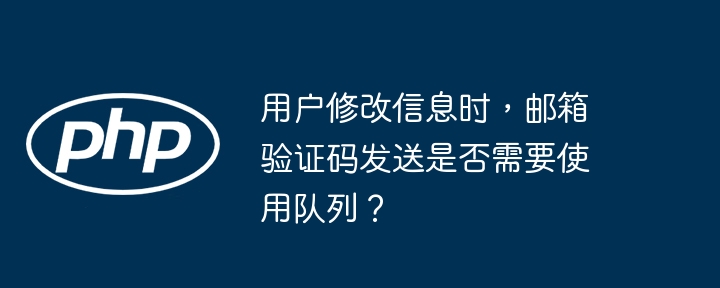 用户修改信息时,邮箱验证码发送是否需要使用队列?