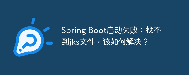 Spring Boot启动失败:找不到jks文件,该如何解决?