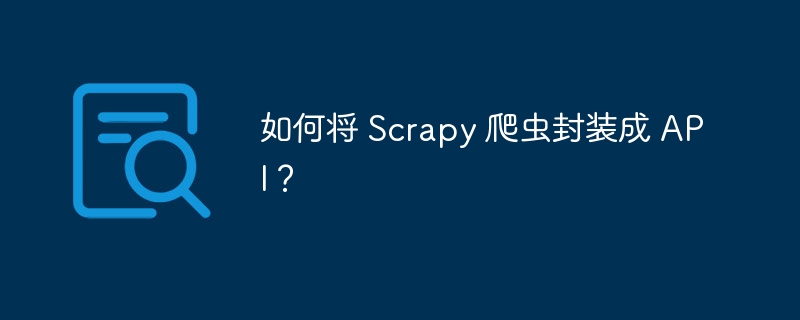 如何将 Scrapy 爬虫封装成 API?