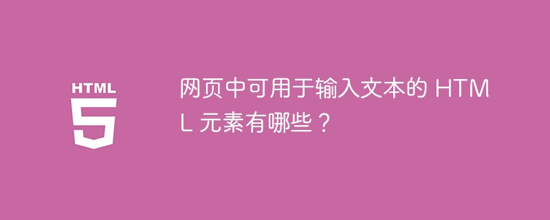 网页中可用于输入文本的 HTML 元素有哪些?