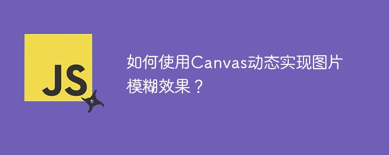 如何使用Canvas动态实现图片模糊效果?
