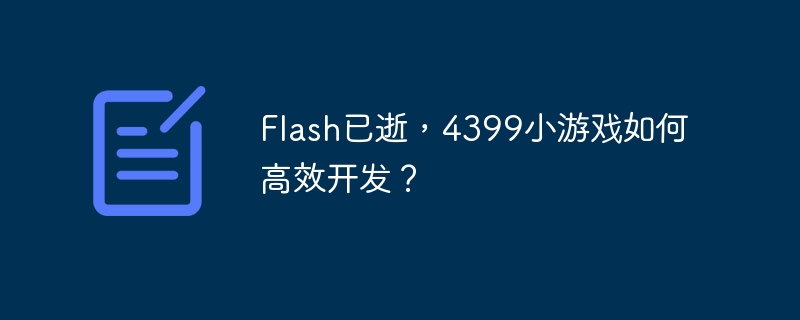 Flash已逝,4399小游戏如何高效开发?