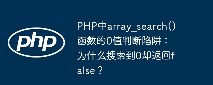 PHP中array_search()函数的0值判断陷阱:为什么搜索到0却返回false?