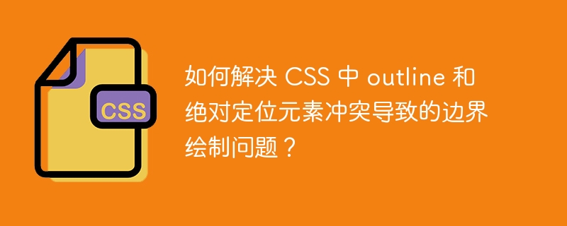 如何解决 CSS 中 outline 和绝对定位元素冲突导致的边界绘制问题?