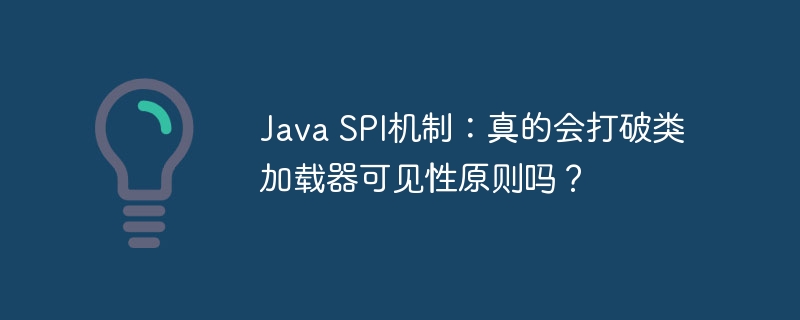 Java SPI机制：真的会打破类加载器可见性原则吗？