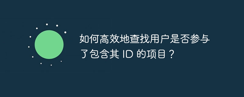 如何高效地查找用户是否参与了包含其 ID 的项目?
