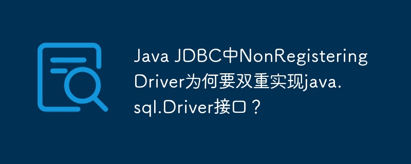 Java JDBC中NonRegisteringDriver为何要双重实现java.sql.Driver接口?