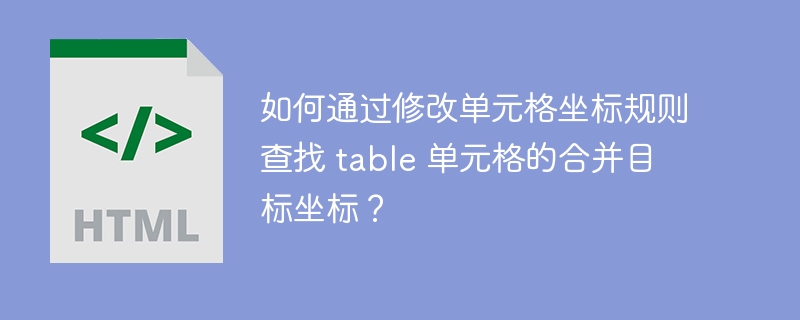 如何通过修改单元格坐标规则查找 table 单元格的合并目标坐标?