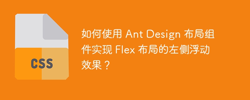 如何使用 Ant Design 布局组件实现 Flex 布局的左侧浮动效果?