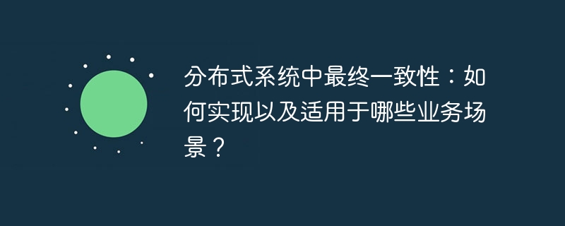 分布式系统中最终一致性:如何实现以及适用于哪些业务场景?