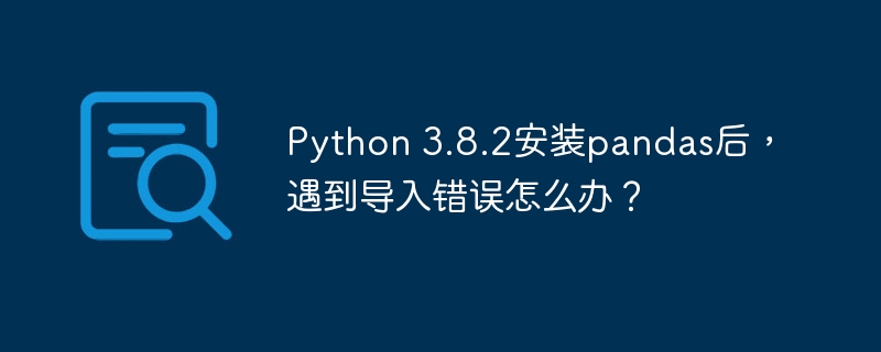Python 3.8.2安装pandas后，遇到导入错误怎么办？
