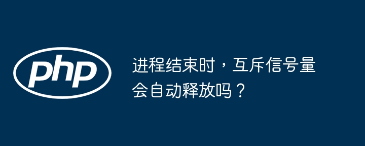 进程结束时,互斥信号量会自动释放吗?
