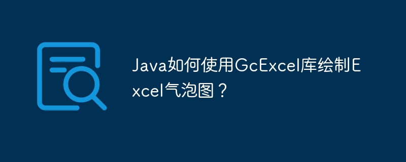 Java如何使用GcExcel库绘制Excel气泡图?