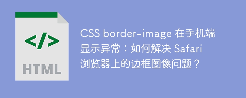 CSS border-image 在手机端显示异常:如何解决 Safari 浏览器上的边框图像问题?