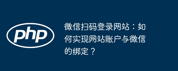 微信扫码登录网站:如何实现网站账户与微信的绑定?