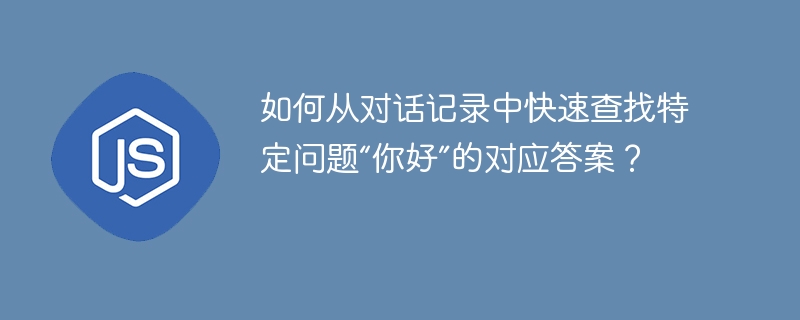 如何从对话记录中快速查找特定问题“你好”的对应答案?