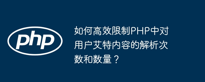 如何高效限制PHP中对用户艾特内容的解析次数和数量?