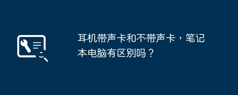 耳机带声卡和不带声卡，笔记本电脑有区别吗？