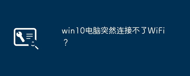 win10电脑突然连接不了WiFi?