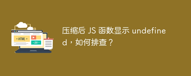 压缩后 JS 函数显示 undefined,如何排查?