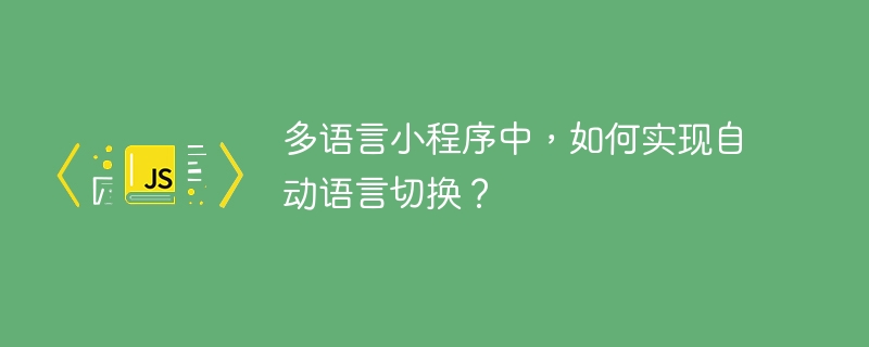 多语言小程序中,如何实现自动语言切换?