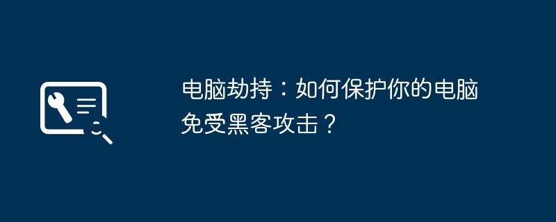 电脑劫持:如何保护你的电脑免受黑客攻击?