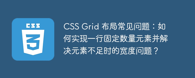 CSS Grid 布局常见问题:如何实现一行固定数量元素并解决元素不足时的宽度问题?