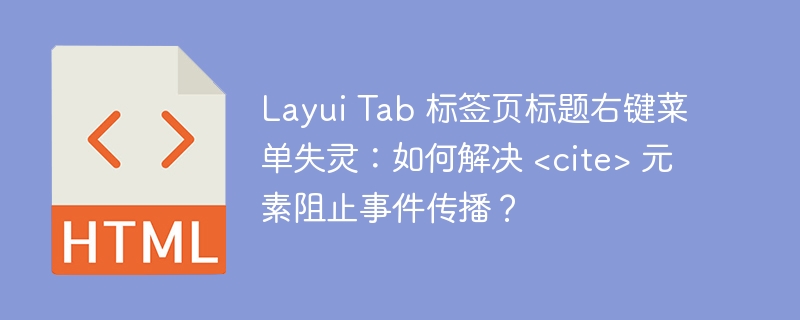 Layui Tab 标签页标题右键菜单失灵:如何解决 <cite> 元素阻止事件传播?