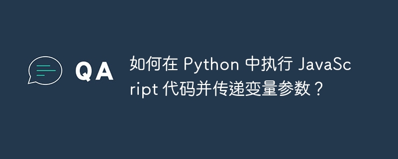 如何在 Python 中执行 JavaScript 代码并传递变量参数?
