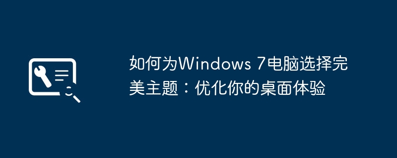 如何为Windows 7电脑选择完美主题:优化你的桌面体验