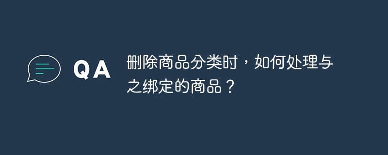 删除商品分类时,如何处理与之绑定的商品?