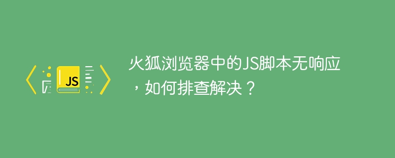 火狐浏览器中的JS脚本无响应，如何排查解决？