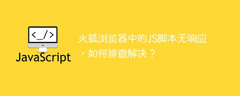 火狐浏览器中的JS脚本无响应,如何排查解决?