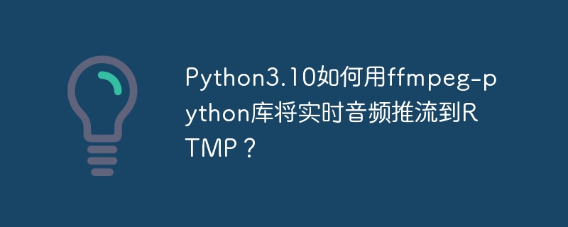 Python3.10如何用ffmpeg-python库将实时音频推流到RTMP?